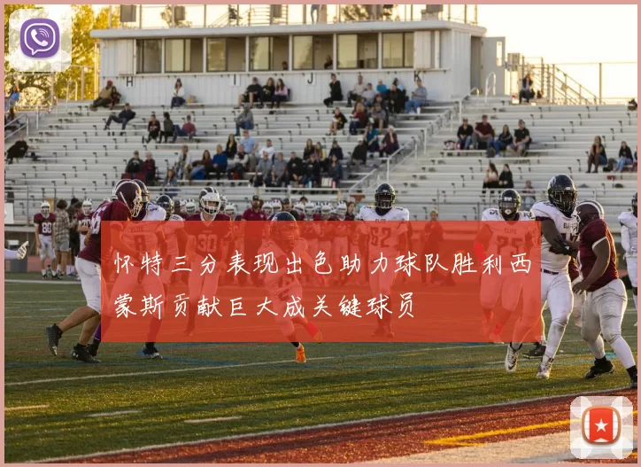 怀特三分表现出色助力球队胜利西蒙斯贡献巨大成关键球员