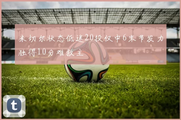 米切尔状态低迷20投仅中6末节发力独得10分难救主