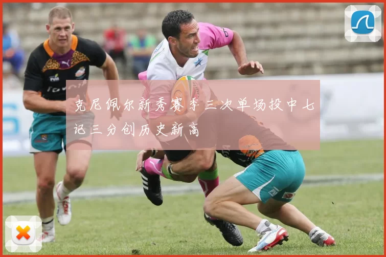 克尼佩尔新秀赛季三次单场投中七记三分创历史新高