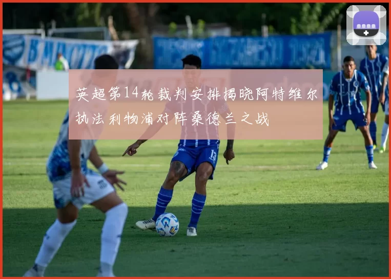 英超第14轮裁判安排揭晓阿特维尔执法利物浦对阵桑德兰之战