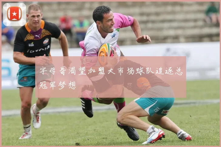 字母哥渴望加盟大市场球队追逐总冠军梦想