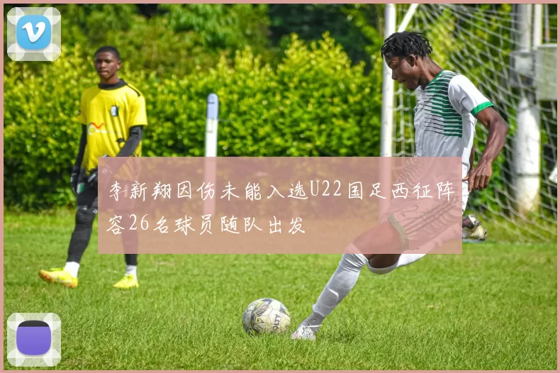 李新翔因伤未能入选U22国足西征阵容26名球员随队出发