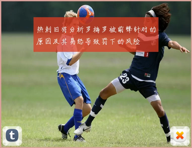 热刺旧将分析罗梅罗被前锋针对的原因及其易怒导致罚下的风险