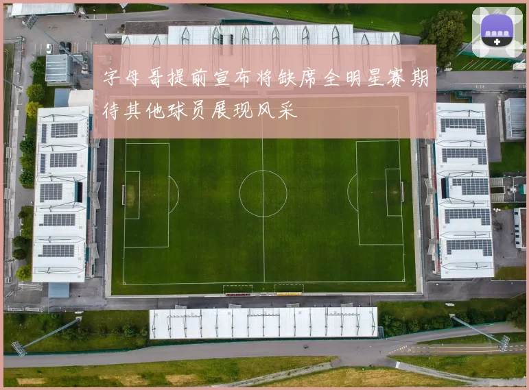 字母哥提前宣布将缺席全明星赛期待其他球员展现风采