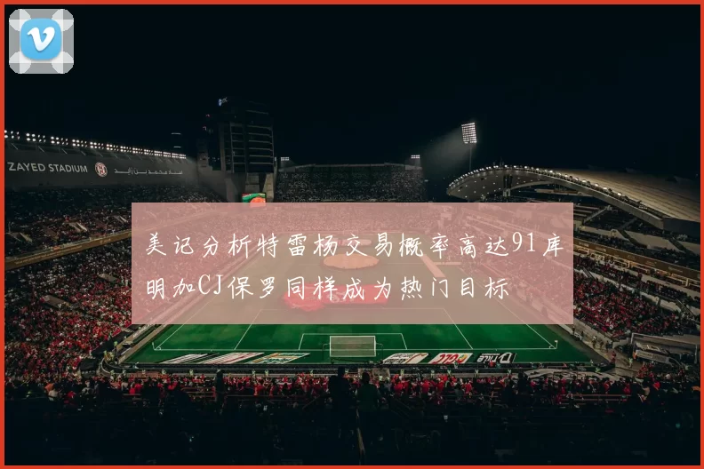 美记分析特雷杨交易概率高达91库明加CJ保罗同样成为热门目标