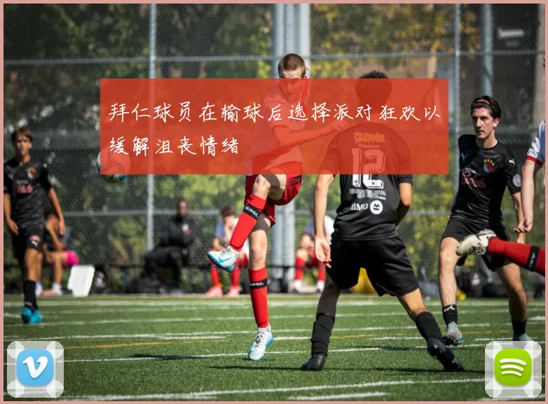 拜仁球员在输球后选择派对狂欢以缓解沮丧情绪