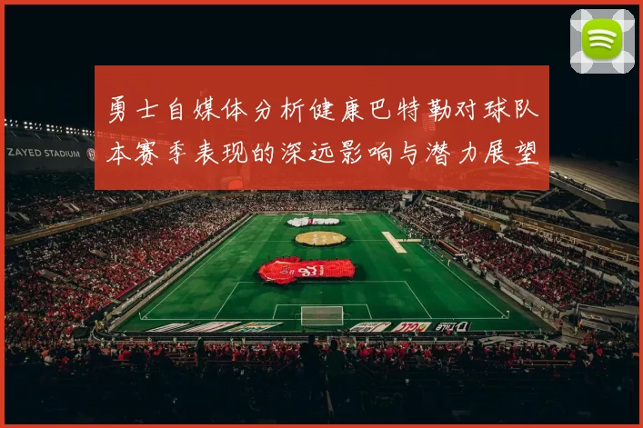 勇士自媒体分析健康巴特勒对球队本赛季表现的深远影响与潜力展望